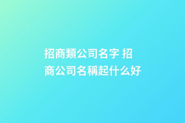 招商類公司名字 招商公司名稱起什么好-第1張-公司起名-玄機(jī)派